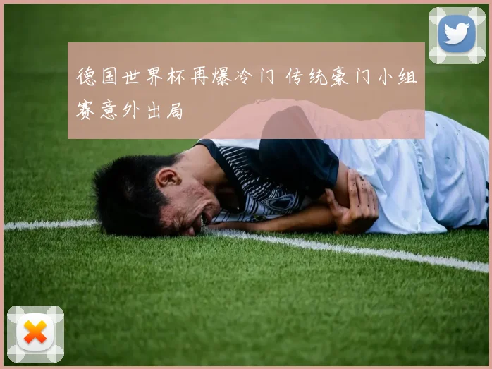 德国世界杯再爆冷门 传统豪门小组赛意外出局