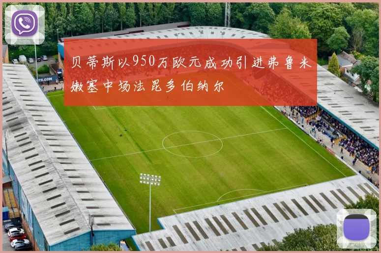 贝蒂斯以950万欧元成功引进弗鲁米嫩塞中场法昆多伯纳尔