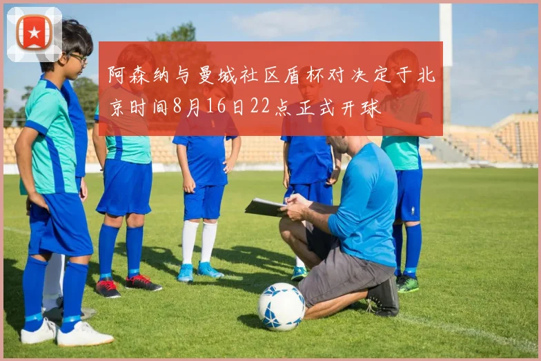 阿森纳与曼城社区盾杯对决定于北京时间8月16日22点正式开球