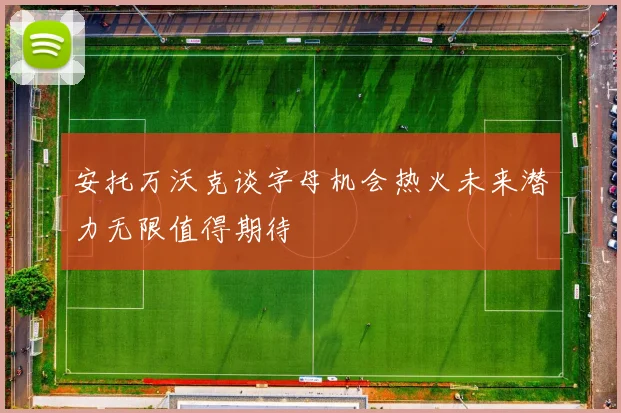 安托万沃克谈字母机会热火未来潜力无限值得期待